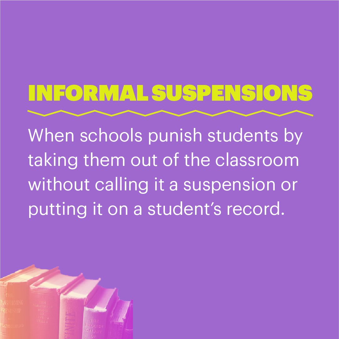 informal suspensions: when schools punish students by taking them out of the classroom without calling it a suspension or putting it on a student's record.